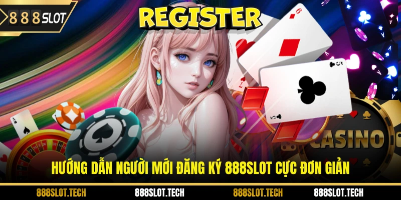 Hướng dẫn người mới đăng ký 888slot cực đơn giản