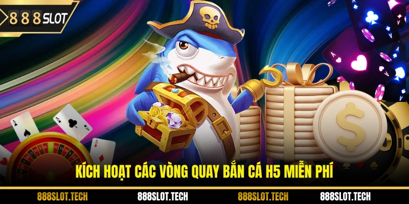 Kích hoạt các vòng quay bắn cá h5 miễn phí