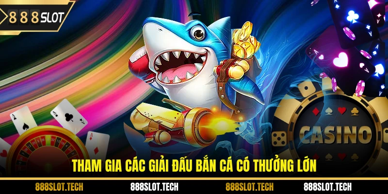 Tham gia các giải đấu bắn cá có thưởng lớn